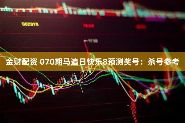 金财配资 070期马追日快乐8预测奖号:杀号参考