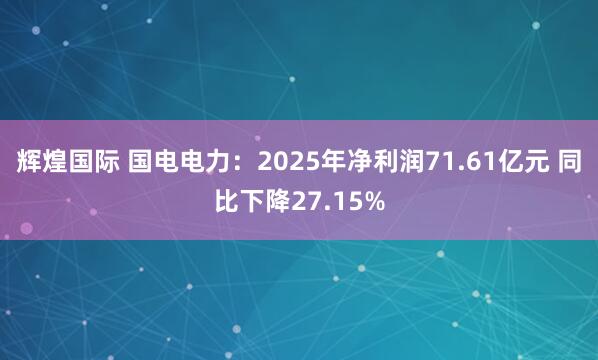 辉煌国际 国电电力：2025年净利润71.61亿元 同比下降27.15%